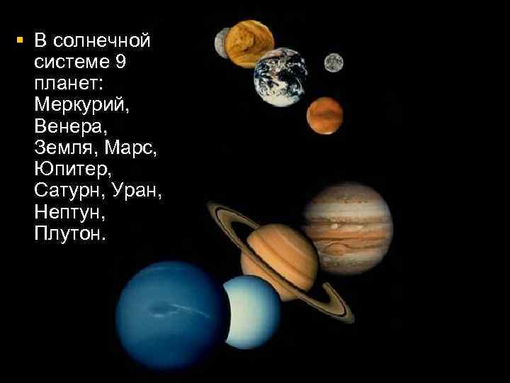 § В солнечной системе 9 планет: Меркурий, Венера, Земля, Марс, Юпитер, Сатурн, Уран, Нептун,