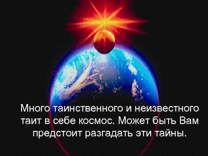 Много таинственного и неизвестного таит в себе космос. Может быть Вам предстоит разгадать эти