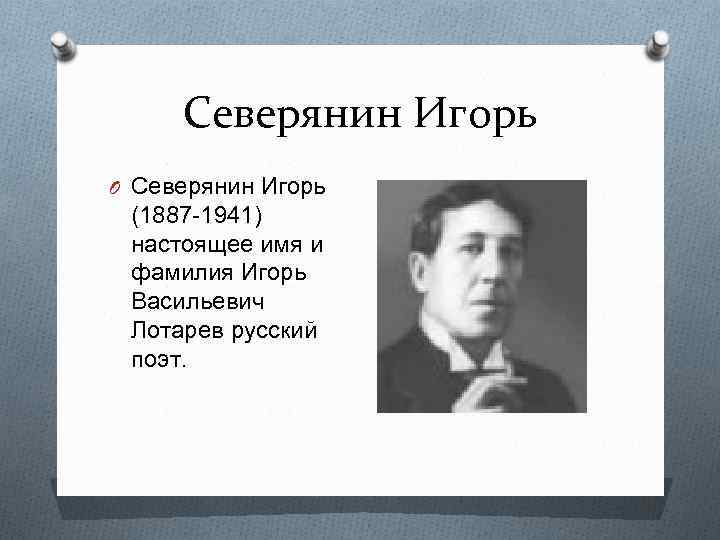 Северянин Игорь O Северянин Игорь (1887 -1941) настоящее имя и фамилия Игорь Васильевич Лотарев