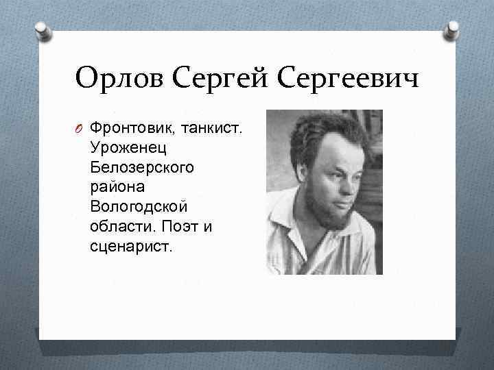 Орлов Сергей Сергеевич O Фронтовик, танкист. Уроженец Белозерского района Вологодской области. Поэт и сценарист.