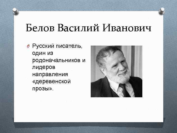 Белов Василий Иванович O Русский писатель, один из родоначальников и лидеров направления «деревенской прозы»