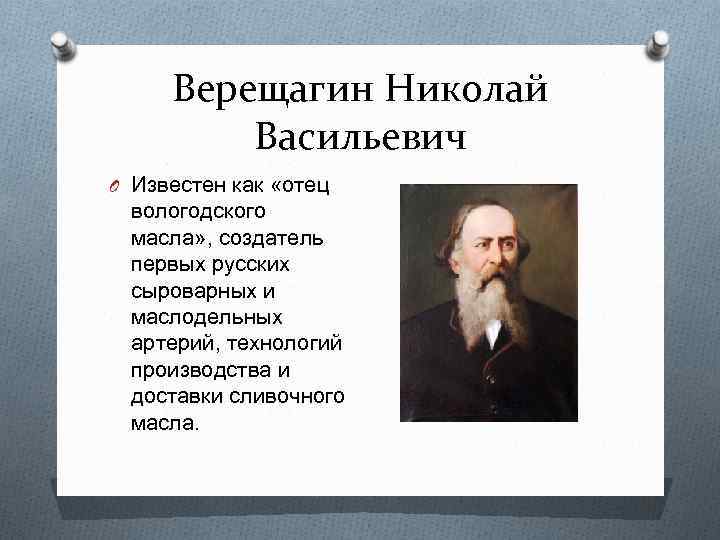 Верещагин Николай Васильевич O Известен как «отец вологодского масла» , создатель первых русских сыроварных