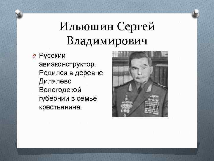 Ильюшин Сергей Владимирович O Русский авиаконструктор. Родился в деревне Дилялево Вологодской губернии в семье