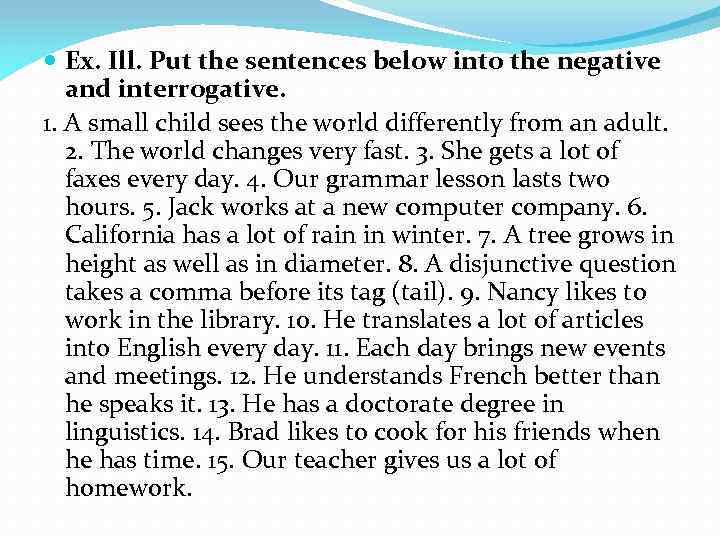  Ex. Ill. Put the sentences below into the negative and interrogative. 1. A