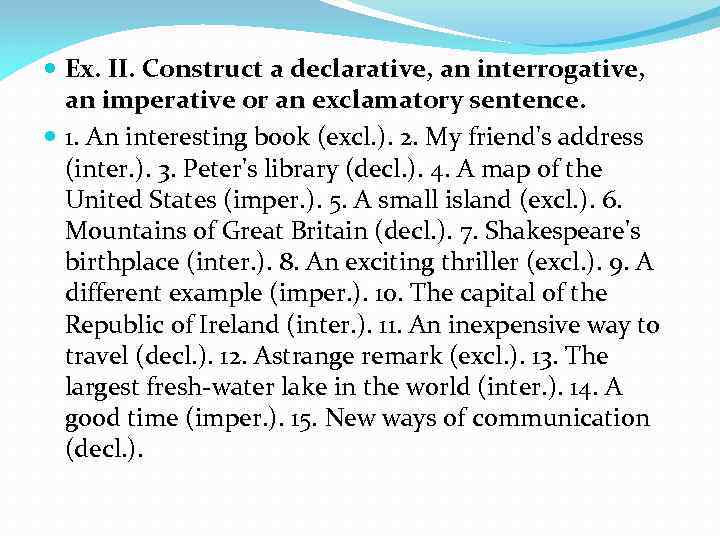  Ex. II. Construct a declarative, an interrogative, an imperative or an exclamatory sentence.