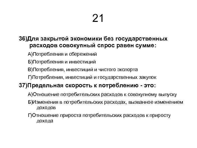 21 36)Для закрытой экономики без государственных расходов совокупный спрос равен сумме: А)Потребления и сбережений