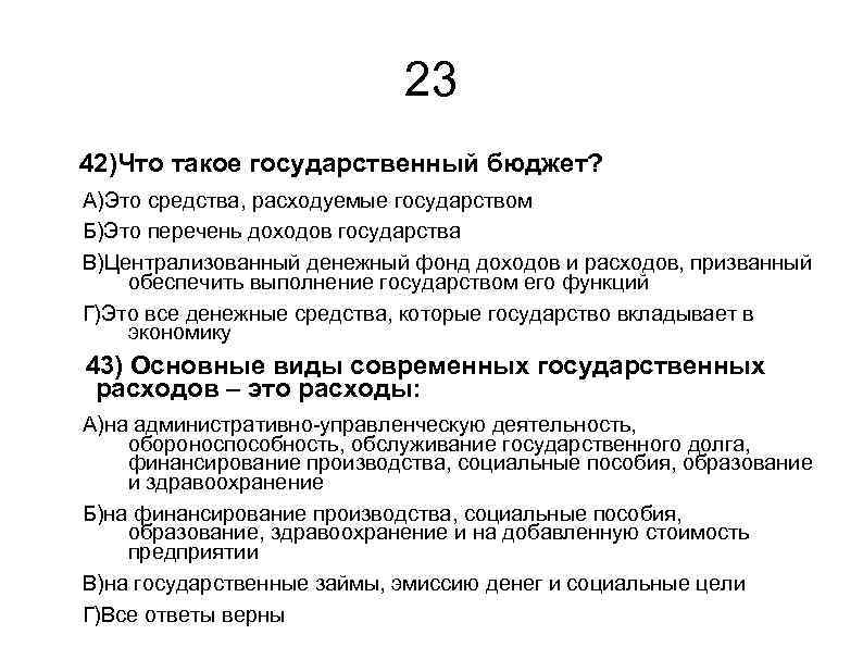 23 42)Что такое государственный бюджет? А)Это средства, расходуемые государством Б)Это перечень доходов государства В)Централизованный