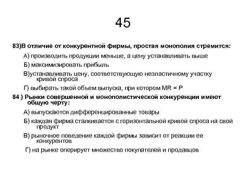 45 83)В отличие от конкурентной фирмы, простая монополия стремится: А) производить продукции меньше, а
