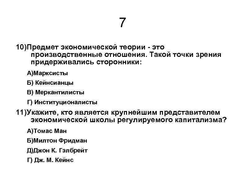 7 10)Предмет экономической теории - это производственные отношения. Такой точки зрения придерживались сторонники: А)Марксисты