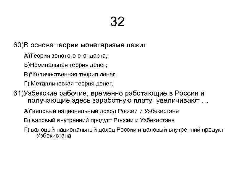 32 60)В основе теории монетаризма лежит А)Теория золотого стандарта; Б)Номинальная теория денег; В)*Количественная теория