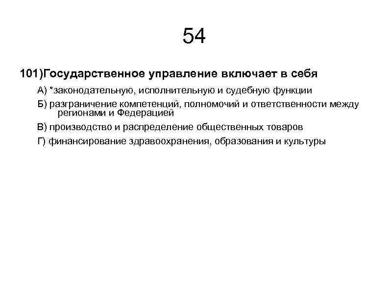 54 101)Государственное управление включает в себя А) *законодательную, исполнительную и судебную функции Б) разграничение