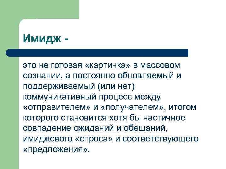 Имидж это не готовая «картинка» в массовом сознании, а постоянно обновляемый и поддерживаемый (или