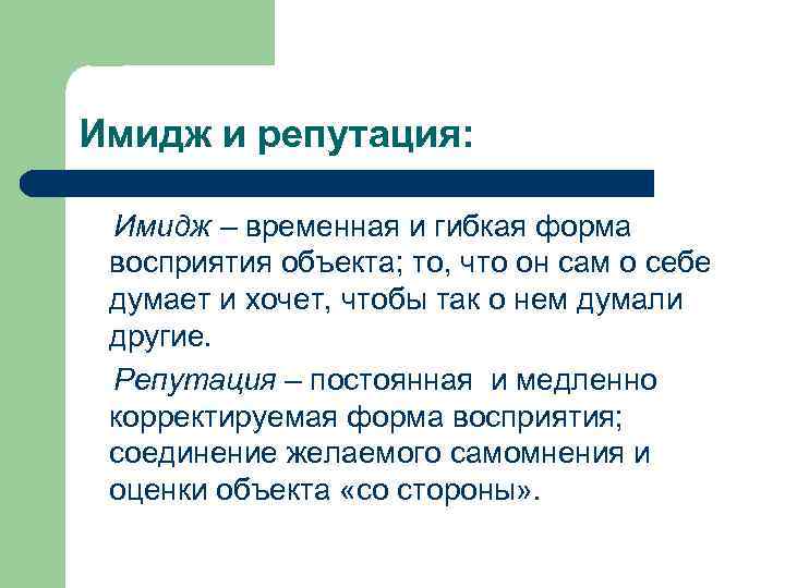 Имидж и репутация: Имидж – временная и гибкая форма восприятия объекта; то, что он