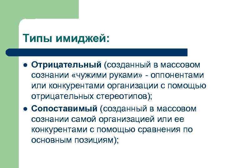 Типы имиджей: l l Отрицательный (созданный в массовом сознании «чужими руками» - оппонентами или