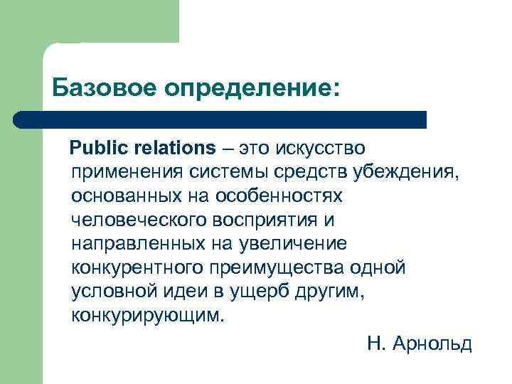 Базовое определение: Public relations – это искусство применения системы средств убеждения, основанных на особенностях