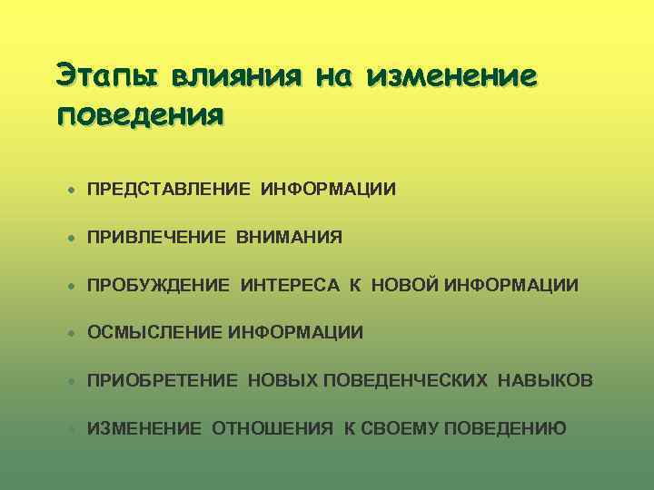 Этапы влияния на изменение поведения n ПРЕДСТАВЛЕНИЕ ИНФОРМАЦИИ n ПРИВЛЕЧЕНИЕ ВНИМАНИЯ n ПРОБУЖДЕНИЕ ИНТЕРЕСА