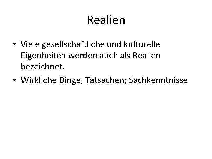 Realien • Viele gesellschaftliche und kulturelle Eigenheiten werden auch als Realien bezeichnet. • Wirkliche
