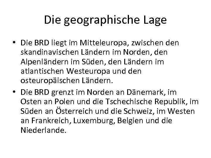 Die geographische Lage • Die BRD liegt im Mitteleuropa, zwischen den skandinavischen Ländern im