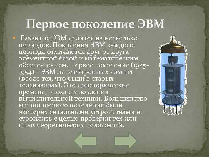 Первое поколение ЭВМ Развитие ЭВМ делится на несколько периодов. Поколения ЭВМ каждого периода отличаются