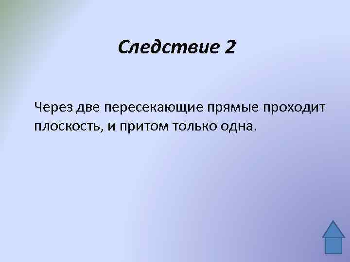 Следствие 2 Через две пересекающие прямые проходит плоскость, и притом только одна. 