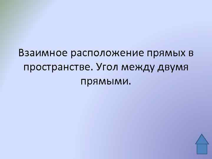 Взаимное расположение прямых в пространстве. Угол между двумя прямыми. 