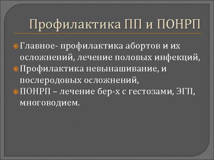 Профилактика ПП и ПОНРП Главное- профилактика абортов и их осложнений, лечение половых инфекций, Профилактика