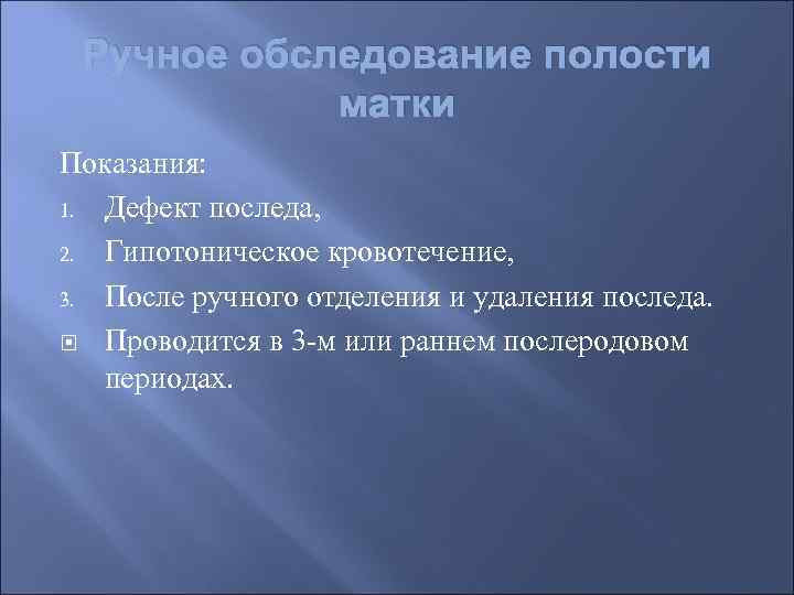 Ручное обследование полости матки Показания: 1. Дефект последа, 2. Гипотоническое кровотечение, 3. После ручного