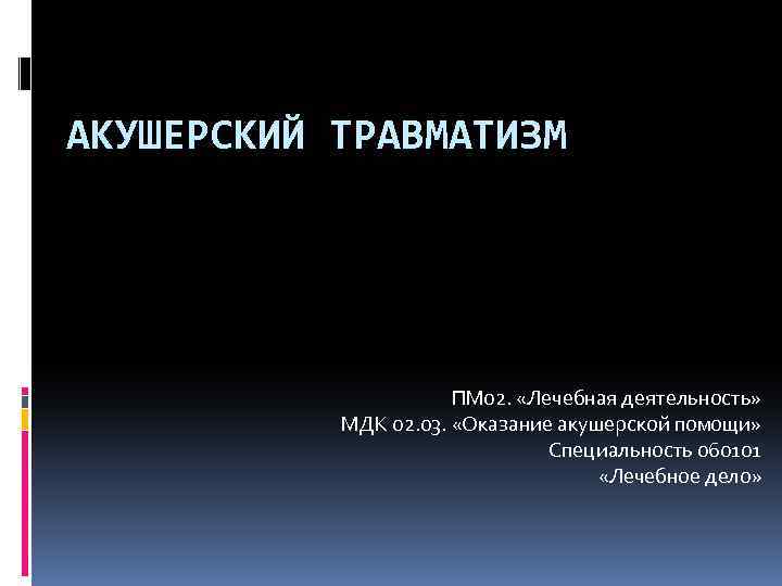 АКУШЕРСКИЙ ТРАВМАТИЗМ ПМ 02. «Лечебная деятельность» МДК 02. 03. «Оказание акушерской помощи» Специальность 060101