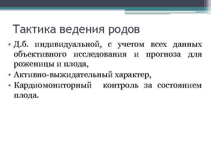Тактика ведения родов • Д. б. индивидуальной, с учетом всех данных объективного исследования и