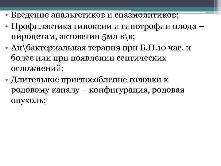  • Введение анальгетиков и спазмолитиков; • Профилактика гипоксии и гипотрофии плода – пироцетам,