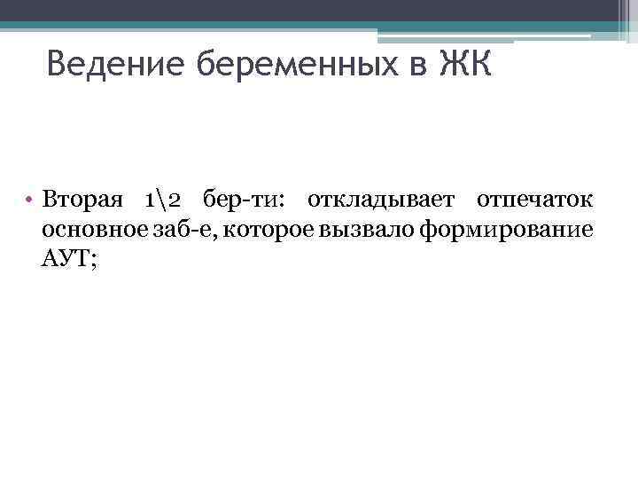 Ведение беременных в ЖК • Вторая 12 бер-ти: откладывает отпечаток основное заб-е, которое вызвало
