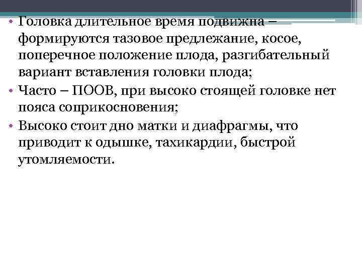  • Головка длительное время подвижна – формируются тазовое предлежание, косое, поперечное положение плода,