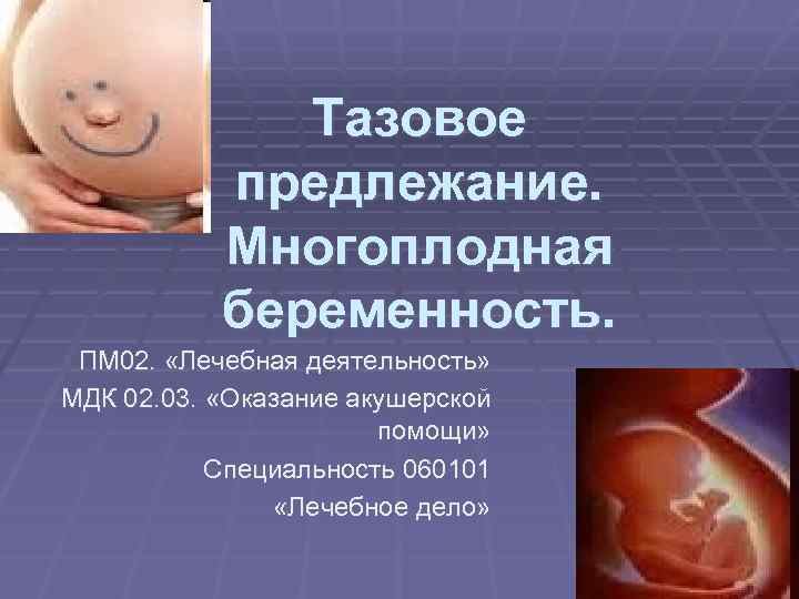 Тазовое предлежание. Многоплодная беременность. ПМ 02. «Лечебная деятельность» МДК 02. 03. «Оказание акушерской помощи»