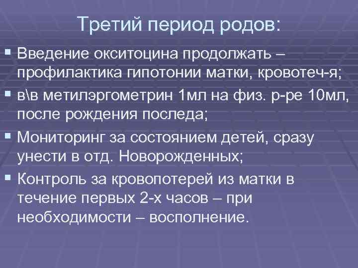 Третий период родов: § Введение окситоцина продолжать – профилактика гипотонии матки, кровотеч-я; § вв