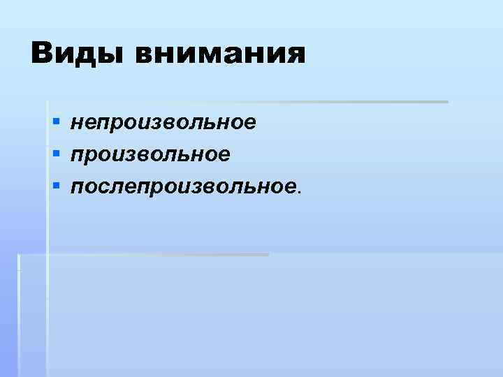 Виды внимания § § § непроизвольное послепроизвольное. 