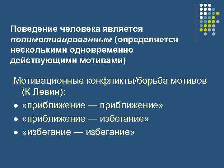 Поведение человека является полимотивированным (определяется несколькими одновременно действующими мотивами) Мотивационные конфликты/борьба мотивов (К Левин):