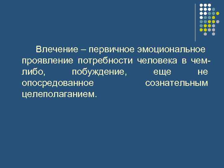 Влечение – первичное эмоциональное проявление потребности человека в чем либо, побуждение, еще не опосредованное