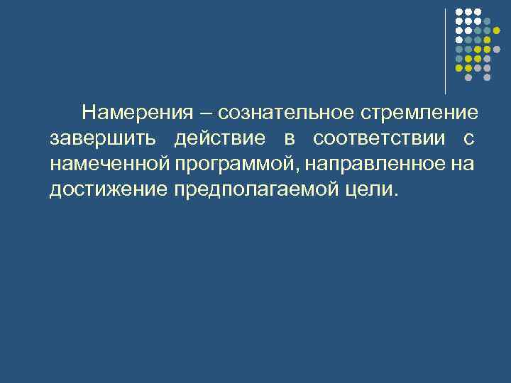 Намерения – сознательное стремление завершить действие в соответствии с намеченной программой, направленное на достижение