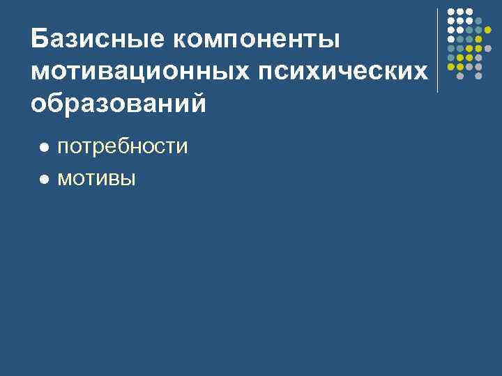 Базисные компоненты мотивационных психических образований l l потребности мотивы 