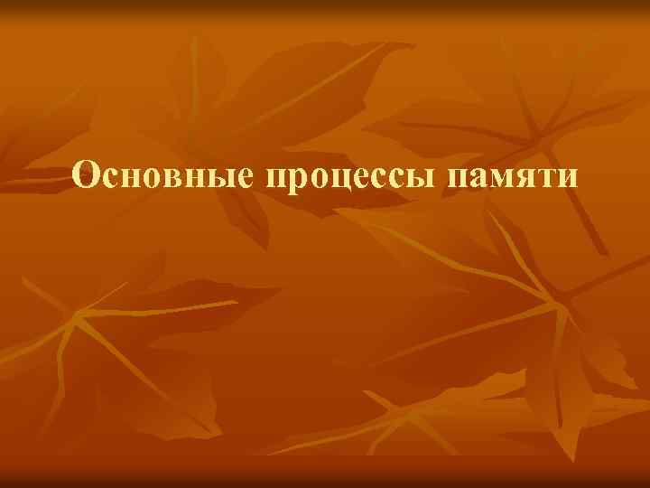 Основные процессы памяти 