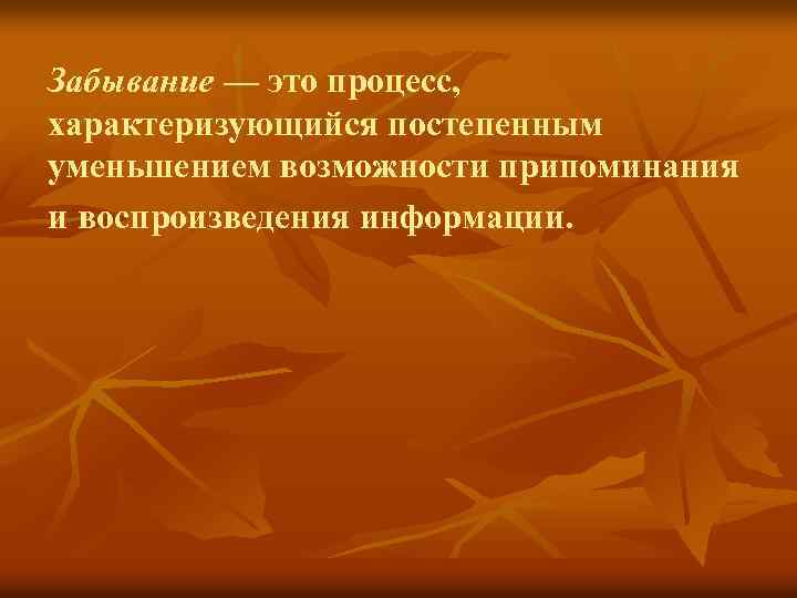 Забывание — это процесс, характеризующийся постепенным уменьшением возможности припоминания и воспроизведения информации. 