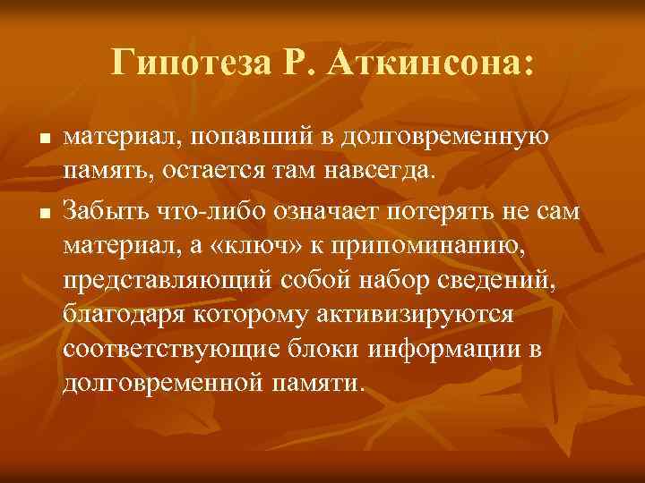 Гипотеза Р. Аткинсона: n n материал, попавший в долговременную память, остается там навсегда. Забыть