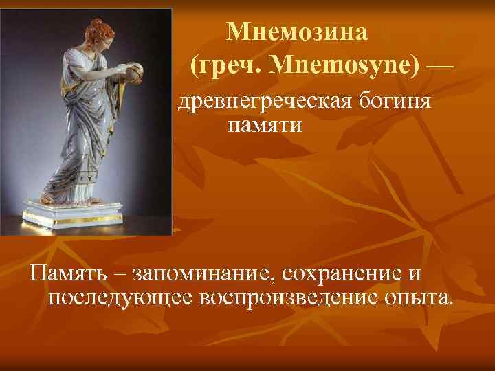 Мнемозина (греч. Mnemosyne) — древнегреческая богиня памяти Память – запоминание, сохранение и последующее воспроизведение