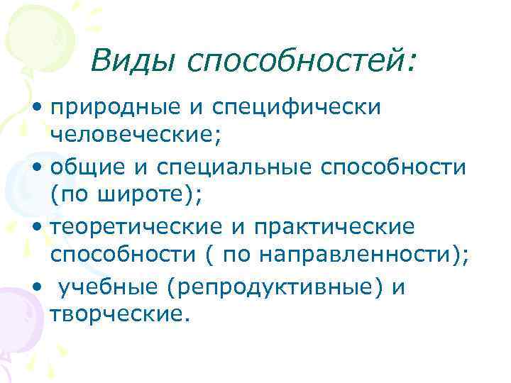 Виды способностей: • природные и специфически человеческие; • общие и специальные способности (по широте);