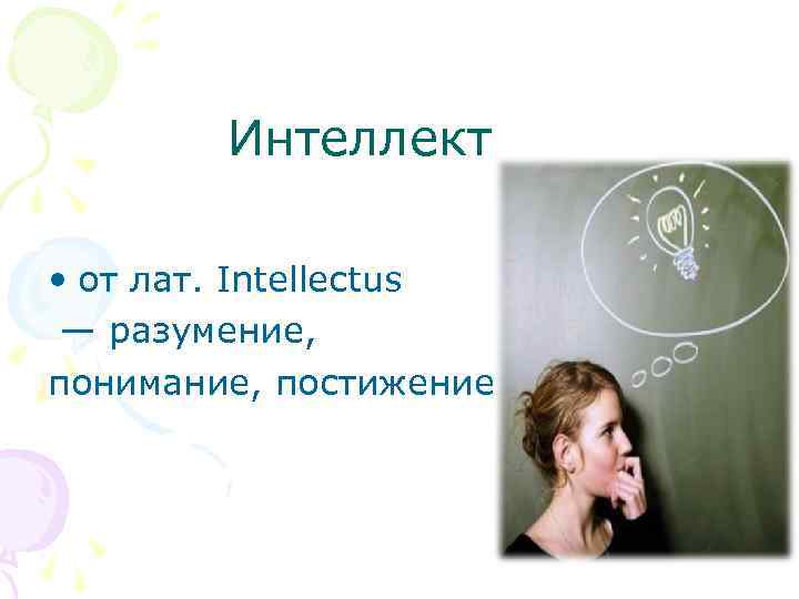 Интеллект • от лат. Intellectus — разумение, понимание, постижение 