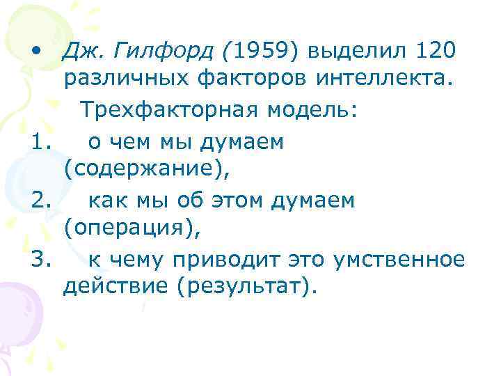  • Дж. Гилфорд (1959) выделил 120 различных факторов интеллекта. Трехфакторная модель: 1. о