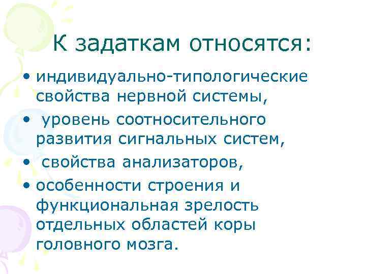 К задаткам относятся: • индивидуально-типологические свойства нервной системы, • уровень соотносительного развития сигнальных систем,