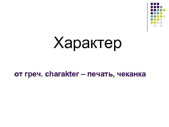Характер от греч. charakter – печать, чеканка 