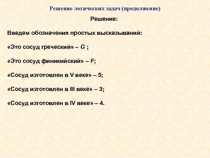 Решение логических задач (продолжение) Решение: Введем обозначения простых высказываний: «Это сосуд греческий» – G