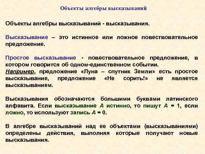 Объекты алгебры высказываний - высказывания. Высказывание – это истинное или ложное повествовательное предложение. Простое